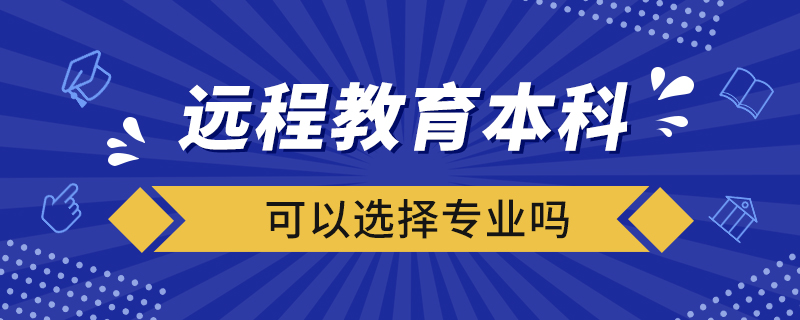 遠(yuǎn)程教育本科可以選擇專業(yè)嗎