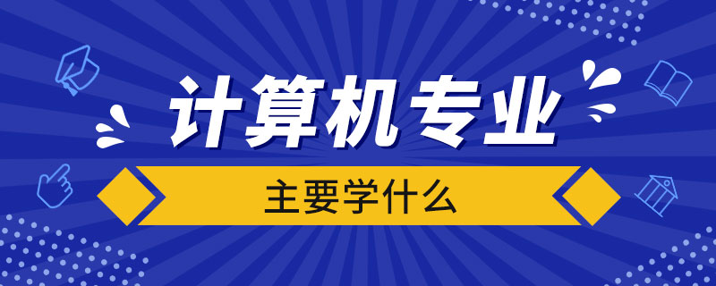 計算機專業(yè)主要學(xué)什么