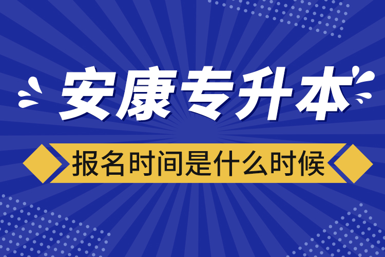 安康專升本報名時間報名時間？