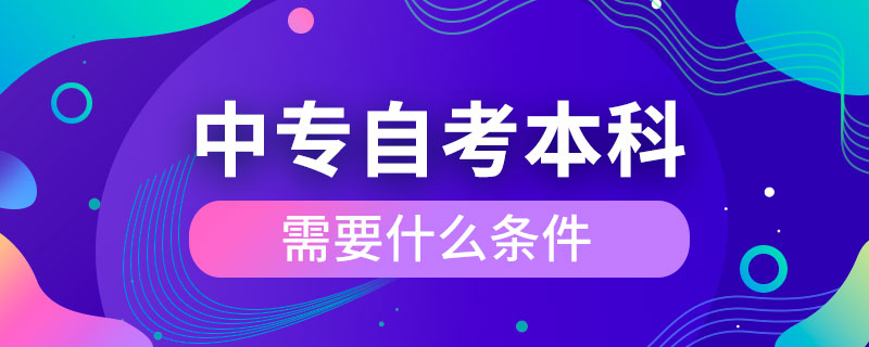 中專自考本科需要什么條件