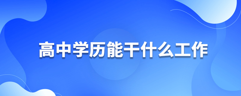 高中學歷能干什么工作