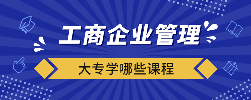 工商企業(yè)管理大專學哪些課程