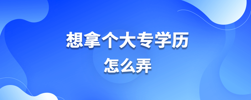 想拿個大專學(xué)歷怎么弄