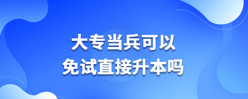 大專當(dāng)兵可以免試直接升本嗎