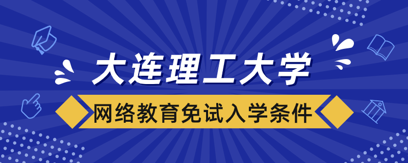 大連理工大學網(wǎng)絡教育免試入學條件