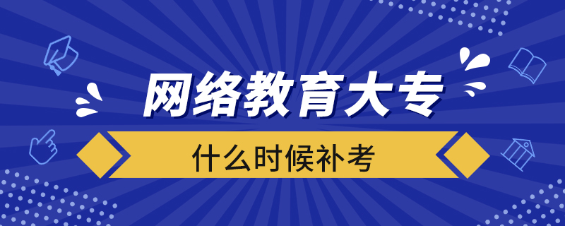 網(wǎng)絡(luò)教育大專什么時候補考