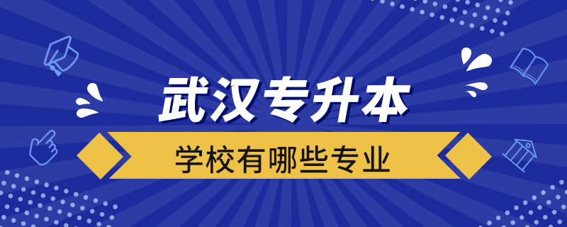 武漢專升本學(xué)校有哪些專業(yè)