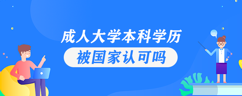 成人大學(xué)本科學(xué)歷被國家認可嗎