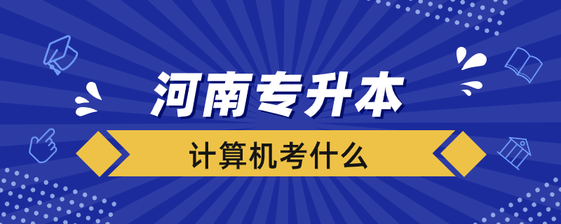 河南計(jì)算機(jī)專升本考什么