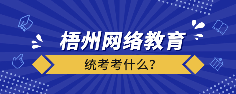 梧州網(wǎng)絡(luò)教育統(tǒng)考考什么？