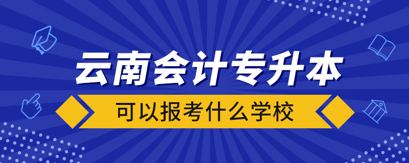 云南會計專升本可以報考什么學(xué)校