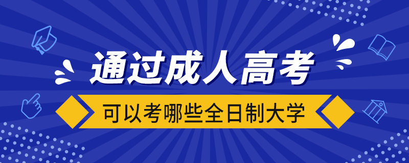 通過成人高考可以考哪些全日制大學(xué)