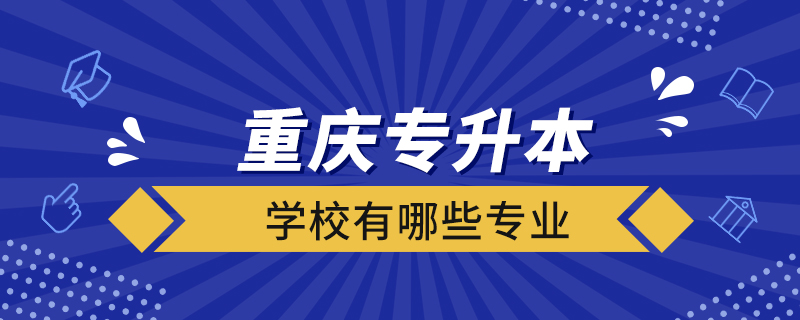 重慶專升本學(xué)校有哪些專業(yè)