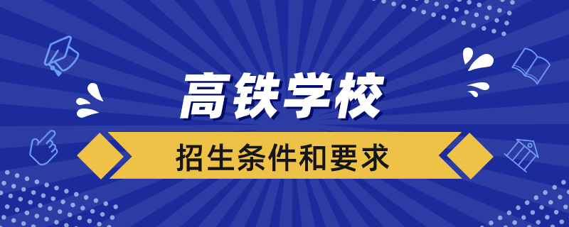 高鐵學校招生有什么條件和要求