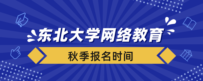 秋季報(bào)考東北大學(xué)網(wǎng)絡(luò)教育需要在什么時(shí)間報(bào)名