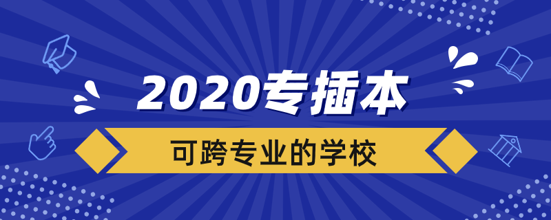 2020專插本可跨專業(yè)的學校