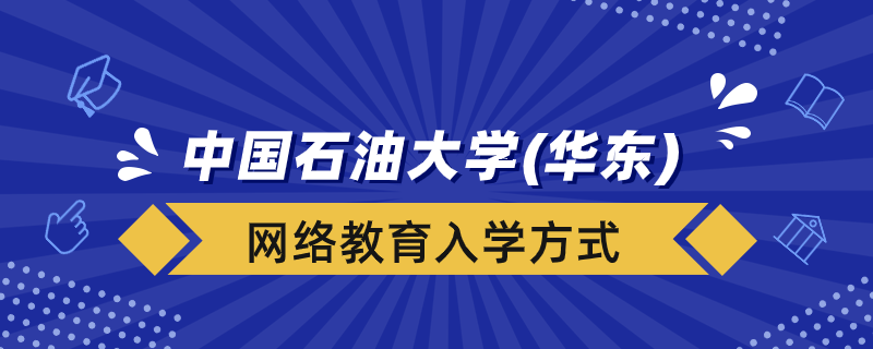 中國石油大學(xué)（華東）網(wǎng)絡(luò)教育學(xué)院入學(xué)方式有哪些