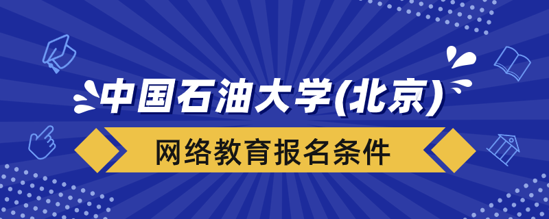 報(bào)名中國(guó)石油大學(xué)（北京）網(wǎng)絡(luò)教育要什么條件