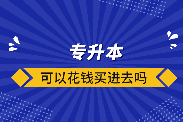 專升本可以花錢買進去嗎