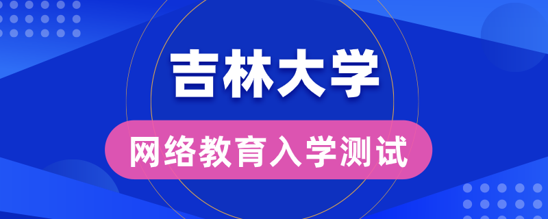 吉大網(wǎng)絡(luò)教育錄取是否有入學(xué)測(cè)試