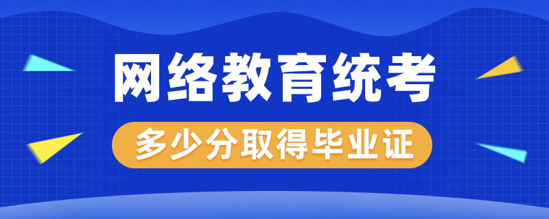 網(wǎng)絡教育統(tǒng)考多少分才能取得畢業(yè)證