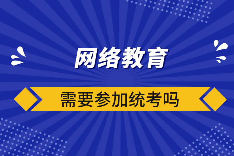 網(wǎng)絡(luò)教育需要參加統(tǒng)考嗎