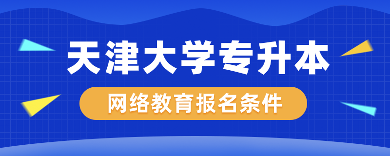 天津大學(xué)網(wǎng)絡(luò)教育專(zhuān)升本報(bào)名條件是什么