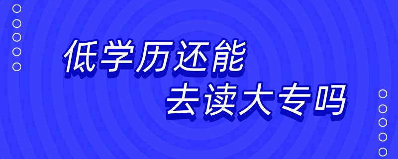 低學(xué)歷還能去讀大專嗎