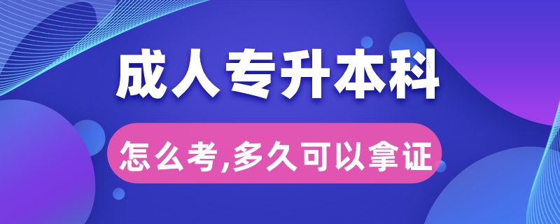 成人專升本科怎么考,多久可以拿證