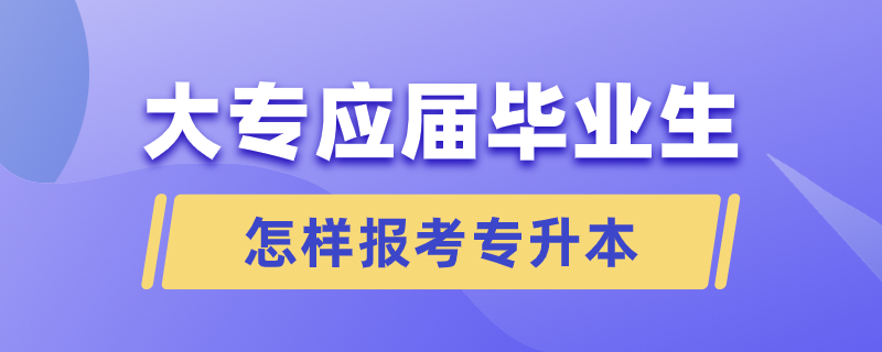 大專應屆畢業(yè)生怎樣報考專升本