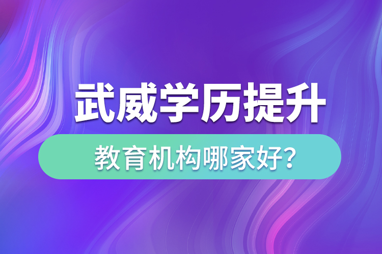 武威學歷提升教育機構(gòu)哪家好？