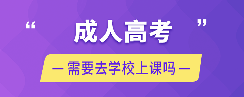 成人高考需要去學(xué)校上課嗎