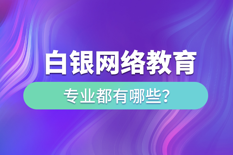 白銀網絡教育專業(yè)都有哪些？