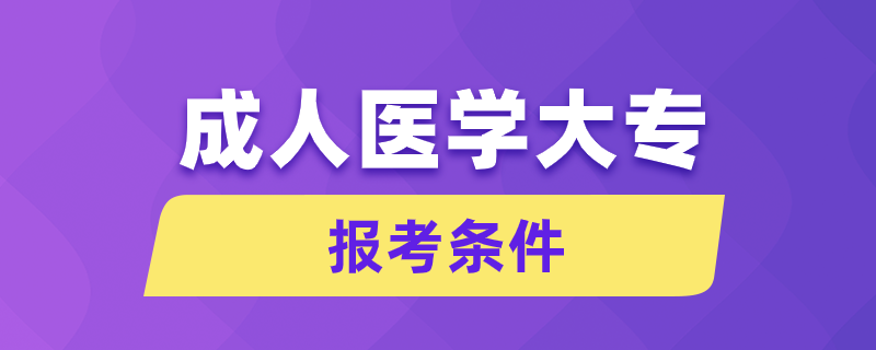 成人醫(yī)學(xué)大專(zhuān)報(bào)考條件