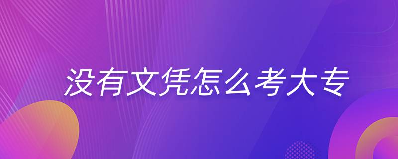 沒(méi)有文憑怎么考大專(zhuān)