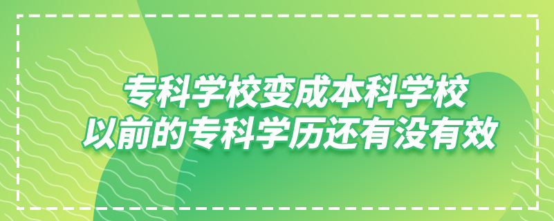 ?？茖W校變成本科學校,以前的?？茖W歷還有沒有效