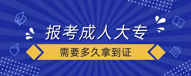 報考成人大專需要多久拿到證