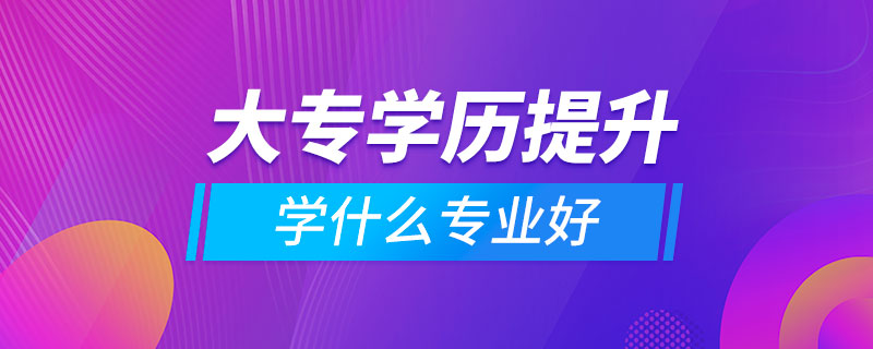 提升大專學(xué)歷學(xué)什么專業(yè)好