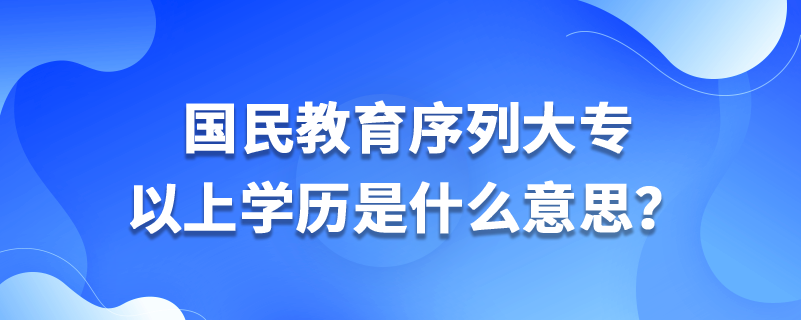 國民教育序列大專以上學(xué)歷是什么意思？