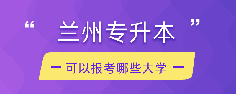 蘭州專升本可以報(bào)考哪些大學(xué)