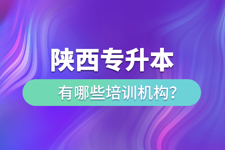 陜西專升本有哪些培訓(xùn)機構(gòu)？