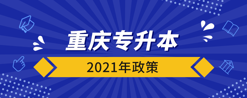 重慶專升本2021年政策