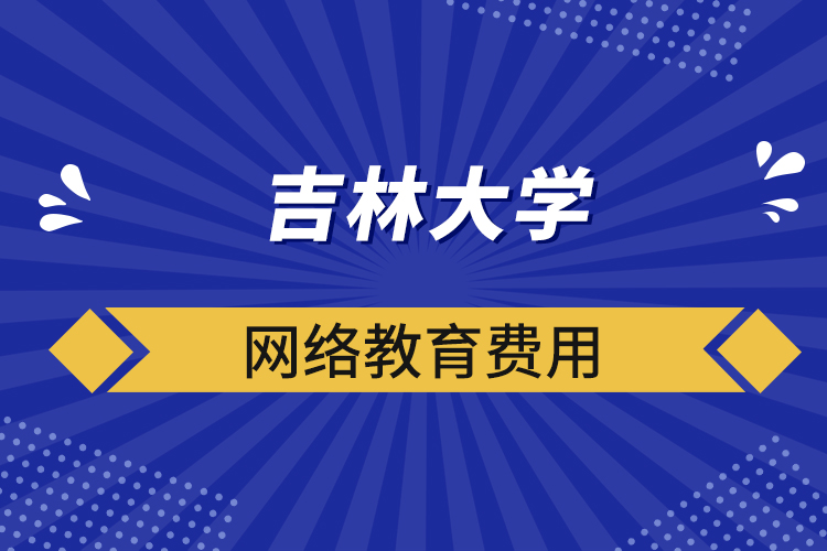 吉林大學(xué)網(wǎng)絡(luò)教育費用