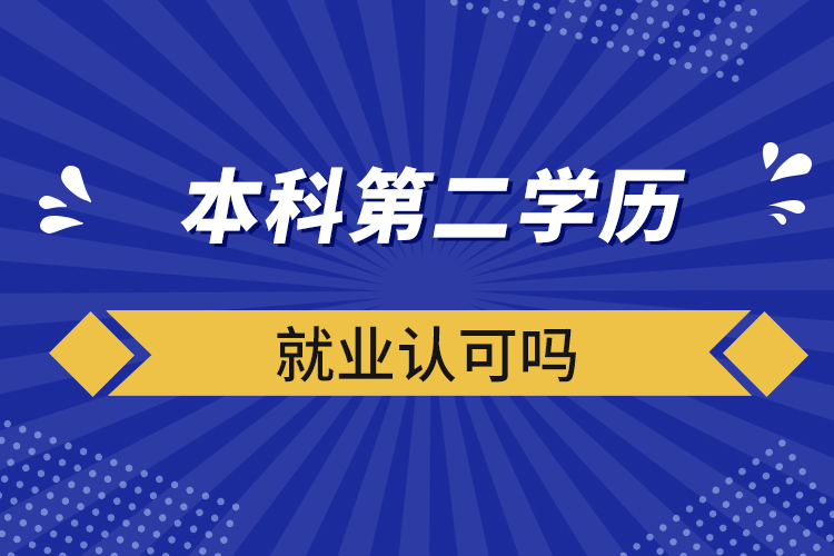 ?本科第二學(xué)歷就業(yè)認(rèn)可嗎