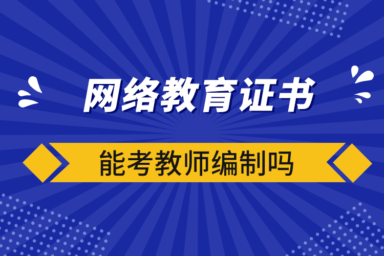 網(wǎng)絡教育證書能考教師編制嗎