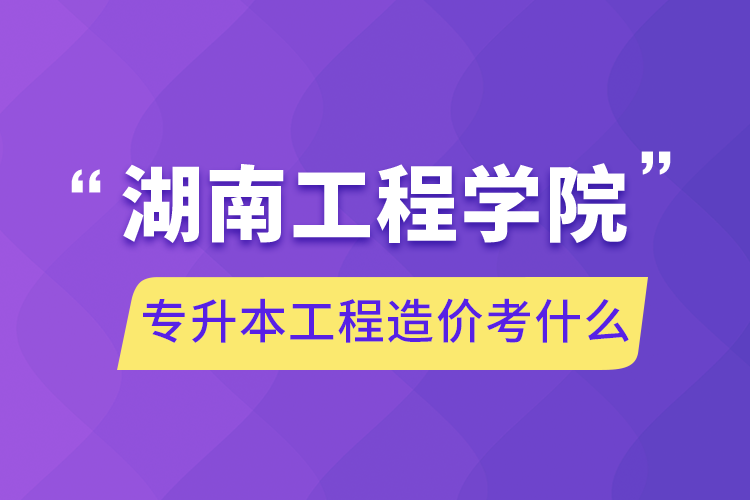 湖南工程學(xué)院專升本工程造價考什么