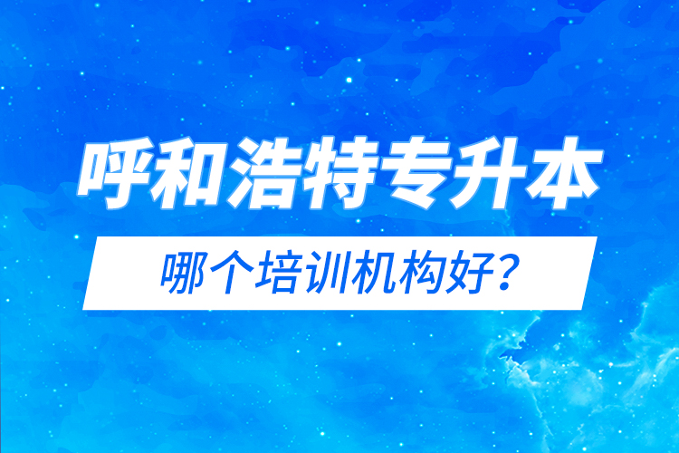 呼和浩特專升本哪個培訓(xùn)機(jī)構(gòu)好？