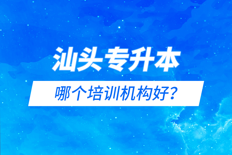 汕頭專升本哪個(gè)培訓(xùn)機(jī)構(gòu)好？