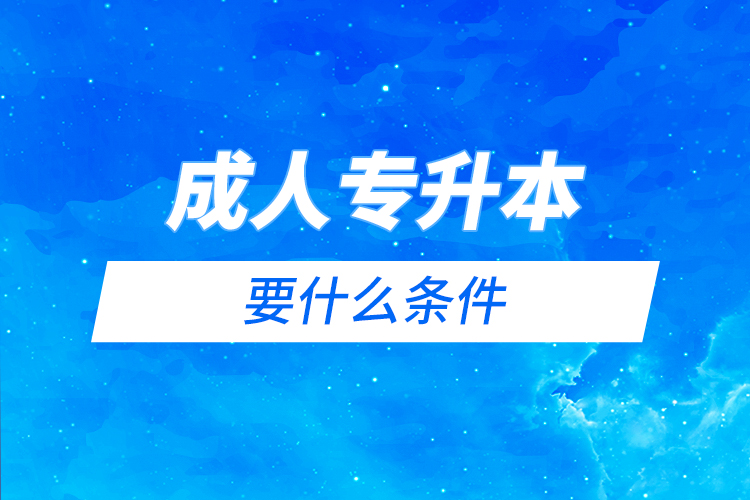 成人專(zhuān)升本要什么條件