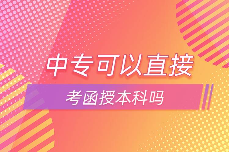 中專(zhuān)可以直接考函授本科嗎